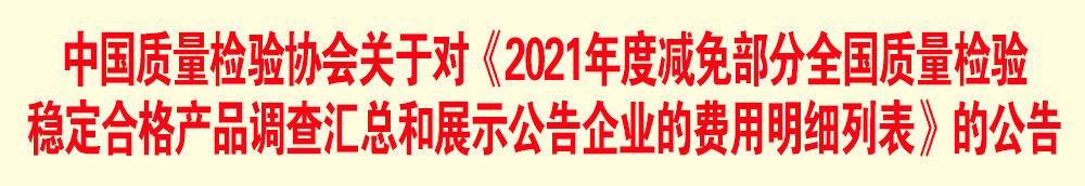 中國質(zhì)量檢驗協(xié)會關(guān)于發(fā)布《2021年度減免部分全國質(zhì)量檢驗穩(wěn)定合格產(chǎn)品調(diào)查匯總和展示公告企業(yè)的費(fèi)用明細(xì)列表》的公告