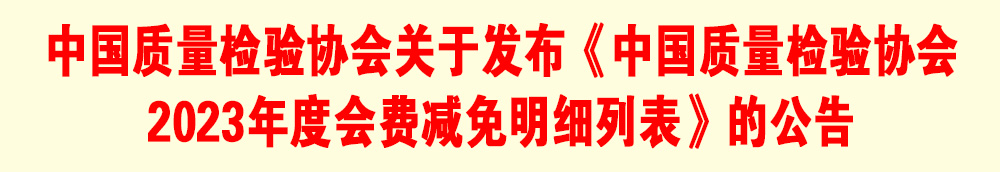 中國質(zhì)量檢驗協(xié)會關(guān)于發(fā)布《中國質(zhì)量檢驗協(xié)會2023年度會費(fèi)減免明細(xì)列表》的公告